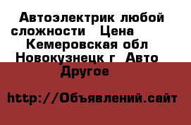 Автоэлектрик любой сложности › Цена ­ 100 - Кемеровская обл., Новокузнецк г. Авто » Другое   